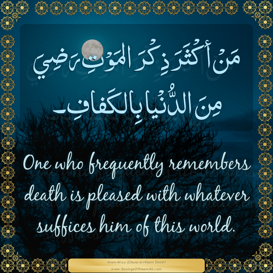 One who frequently remembers death is pleased with whatever suffices him...